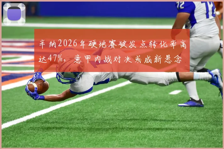 辛纳2026年硬地赛破发点转化率高达47%,意甲内战对决或成新悬念