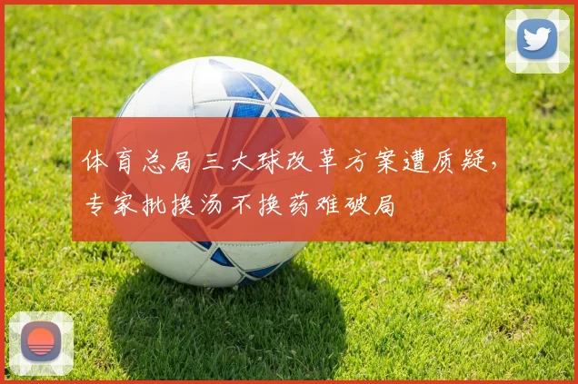 体育总局三大球改革方案遭质疑,专家批换汤不换药难破局